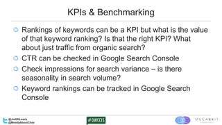 KPIs & Benchmarking
Rankings of keywords can be a KPI but what is the value
of that keyword ranking? Is that the right KPI...