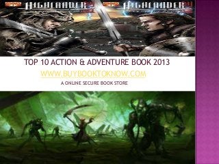 TOP 10 ACTION & ADVENTURE BOOK 2013
WWW.BUYBOOKTOKNOW.COM
A ONLINE SECURE BOOK STORE
 