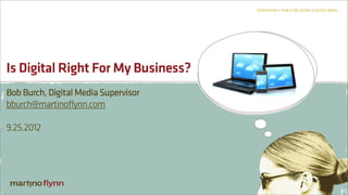 Is Digital Right For My Business?
Bob Burch, Digital Media Supervisor
bburch@martinoflynn.com

9.25.2012
 