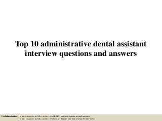 Top 10 administrative dental assistant
interview questions and answers
Useful materials: • interviewquestions360.com/free-ebook-145-interview-questions-and-answers
• interviewquestions360.com/free-ebook-top-18-secrets-to-win-every-job-interviews
 