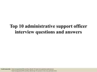 Top 10 administrative support officer
interview questions and answers
Useful materials: • interviewquestions360.com/free-ebook-145-interview-questions-and-answers
• interviewquestions360.com/free-ebook-top-18-secrets-to-win-every-job-interviews
 