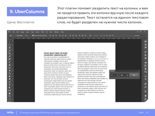 Slide 1310 лучших плагинов Photoshop для творческих специалистов
9. UberColumns
Этот плагин поможет разделить текст на колонки, и вам
не придется править эти колонки вручную после каждого
редактирования. Текст останется на едином текстовом
слое, но будет разделен на нужное число колонок.Цена: бесплатно
 