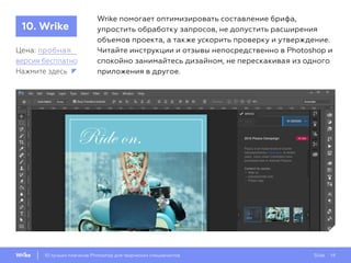 Slide 1410 лучших плагинов Photoshop для творческих специалистов
10. Wrike
Цена: пробная
версия бесплатно
Wrike помогает оптимизировать составление брифа,
упростить обработку запросов, не допустить расширения
объемов проекта, а также ускорить проверку и утверждение.
Читайте инструкции и отзывы непосредственно в Photoshop и
спокойно занимайтесь дизайном, не перескакивая из одного
приложения в другое.Нажмите здесь
 