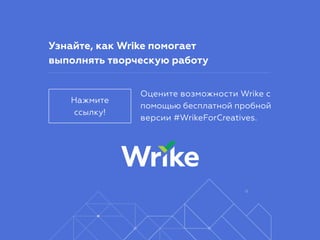 Узнайте, как Wrike помогает
выполнять творческую работу
Нажмите
ссылку!
Оцените возможности Wrike с
помощью бесплатной пробной
версии #WrikeForCreatives.
 