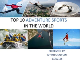 TOP 10 ADVENTURE SPORTS
IN THE WORLD
PRESENTED BY:
KHYATI CHAUHAN
17202166
 