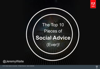 © 2013 Adobe Systems Incorporated. All Rights Reserved. Adobe Confidential.
The Top 10
Pieces of
Social Advice
(Ever)!
@JeremyWaite
 