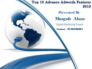 Top 10 Advance Adwords Features
2013
P
resented B
y

M
argub Alam
Digital Marketing Expert
Contact : 9540398981

 