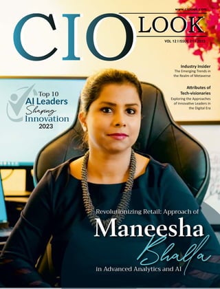 VOL 12 I ISSUE 21 I 2023
Industry Insider
The Emerging Trends in
the Realm of Metaverse
Top 10
AI Leaders
Shaping
Innovation
2023
Revolutionizing Retail: Approach of
Maneesha
Bhaa
in Advanced Analytics and AI
A ributes of
Tech-visionaries
Exploring the Approaches
of Innova ve Leaders in
the Digital Era
 