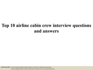 Top 10 airline cabin crew interview questions
and answers
Useful materials: • interviewquestions360.com/free-ebook-145-interview-questions-and-answers
• interviewquestions360.com/free-ebook-top-18-secrets-to-win-every-job-interviews
 