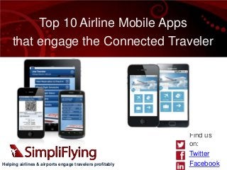 Top 10 Airline Mobile Apps
    that engage the Connected Traveler




                                                          Find us
                                                          on:
                                                          Twitter
Helping airlines & airports engage travelers profitably   Facebook
 