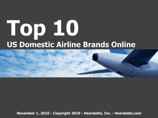 Top 10
US Domestic Airline Brands Online
November 1, 2010 - Copyright 2010 - Heardable, Inc. - Heardable.com
 