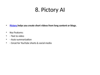 8. Pictory AI
• Pictory helps you create short videos from long content or blogs.
• Key Features:
• - Text to video
• - Auto summarization
• - Great for YouTube shorts & social media
 