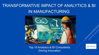TRANSFORMATIVE IMPACT OF ANALYTICS & BI
IN MANUFACTURING
Top 10 Analytics & BI Consultants
Driving Innovation
 