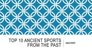TOP 10 ANCIENT SPORTS
FROM THE PAST
DAILYDOT
 
