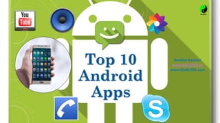Top 10
Android
Apps
Ibrahim Kazanci
www.KAZANCI.ca
www.QUALITIA.com
 