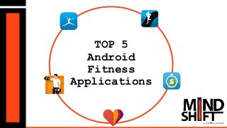 TOP 5
Android
Fitness
Applications
 
