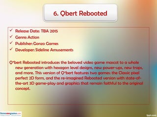  Release Date: TBA 2015
 Genre: Action
 Publisher: Gonzo Games
 Developer: Sideline Amusements
Q*bert Rebooted introdu...