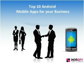 Top 10 Android
Mobile Apps for your Business
 