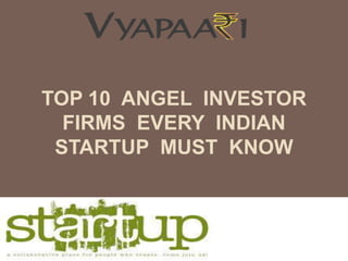 TOP 10 ANGEL INVESTOR
FIRMS EVERY INDIAN
STARTUP MUST KNOW
 
