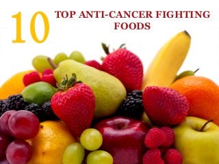 10
TOP ANTI-CANCER FIGHTING
FOODS
 