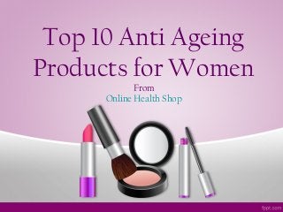 Top 10 Anti Ageing
Products for Women
From
Online Health Shop
 