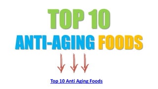 TOP 10
ANTI-AGING FOODS
    Top 10 Anti Aging Foods
 