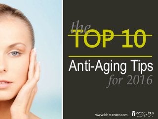 TOP 10
Anti-Aging Tips
for 2016
the
www.bhrcenter.com
 