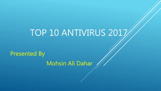 TOP 10 ANTIVIRUS 2017
Presented By
Mohsin Ali Dahar
 
