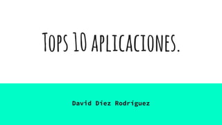Tops10aplicaciones.
David Díez Rodríguez
 