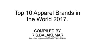 Top 10 Apparel Brands in
the World 2017.
COMPILED BY
R.S.BALAKUMAR
Associate professor/DFDA/HITS/CHENNAI
 