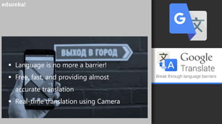 ▪ Language is no more a barrier!
▪ Free, fast, and providing almost
accurate translation
▪ Real-time translation using Camera
 
