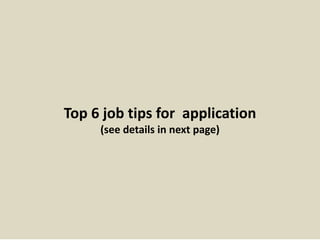 Top 6 job tips for application 
(see details in next page) 
 