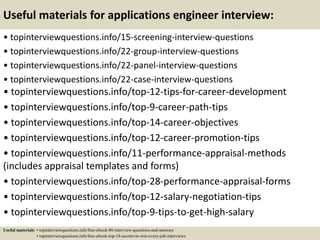 Useful materials for applications engineer interview:
• topinterviewquestions.info/15-screening-interview-questions
• topinterviewquestions.info/22-group-interview-questions
• topinterviewquestions.info/22-panel-interview-questions
• topinterviewquestions.info/22-case-interview-questions
• topinterviewquestions.info/top-12-tips-for-career-development
• topinterviewquestions.info/top-9-career-path-tips
• topinterviewquestions.info/top-14-career-objectives
• topinterviewquestions.info/top-12-career-promotion-tips
• topinterviewquestions.info/11-performance-appraisal-methods
(includes appraisal templates and forms)
• topinterviewquestions.info/top-28-performance-appraisal-forms
• topinterviewquestions.info/top-12-salary-negotiation-tips
• topinterviewquestions.info/top-9-tips-to-get-high-salary
Useful materials: • topinterviewquestions.info/free-ebook-80-interview-questions-and-answers
• topinterviewquestions.info/free-ebook-top-18-secrets-to-win-every-job-interviews
 