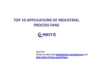 TOP 10 APPLICATIONS OF INDUSTRIAL
PROCESS FANS
Neel Rao
Writes on Reitzindia industrial fan manufacturers and
Reitz India's ID Fans and FD Fans.
 