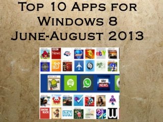 Top 10 Apps for
Windows 8
June-August 2013
 
