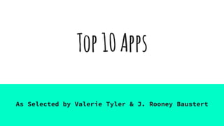 Top10Apps
As Selected by Valerie Tyler & J. Rooney Baustert
 