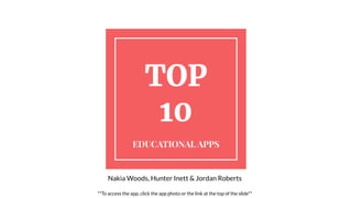 TOP
10
EDUCATIONAL APPS
Nakia Woods, Hunter Inett & Jordan Roberts
**To access the app, click the app photo or the link at the top of the slide**
 