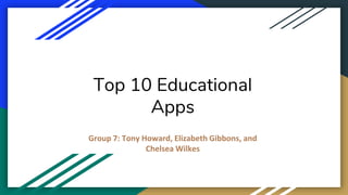Top 10 Educational
Apps
Group 7: Tony Howard, Elizabeth Gibbons, and
Chelsea Wilkes
 