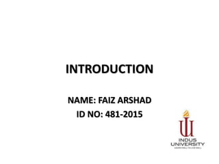 INTRODUCTION
NAME: FAIZ ARSHAD
ID NO: 481-2015
 