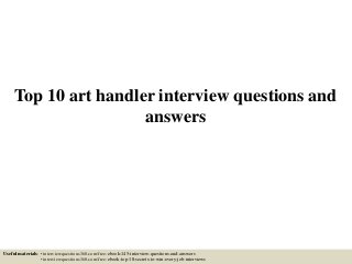 Top 10 art handler interview questions and
answers
Useful materials: • interviewquestions360.com/free-ebook-145-interview-questions-and-answers
• interviewquestions360.com/free-ebook-top-18-secrets-to-win-every-job-interviews
 