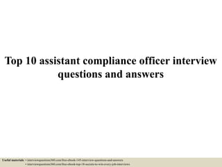 Top 10 assistant compliance officer interview
questions and answers
Useful materials: • interviewquestions360.com/free-ebook-145-interview-questions-and-answers
• interviewquestions360.com/free-ebook-top-18-secrets-to-win-every-job-interviews
 