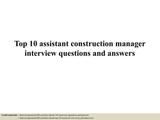Top 10 assistant construction manager
interview questions and answers
Useful materials: • interviewquestions360.com/free-ebook-145-interview-questions-and-answers
• interviewquestions360.com/free-ebook-top-18-secrets-to-win-every-job-interviews
 