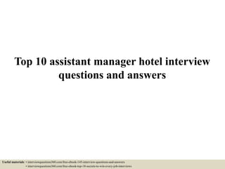 Top 10 assistant manager hotel interview
questions and answers
Useful materials: • interviewquestions360.com/free-ebook-145-interview-questions-and-answers
• interviewquestions360.com/free-ebook-top-18-secrets-to-win-every-job-interviews
 