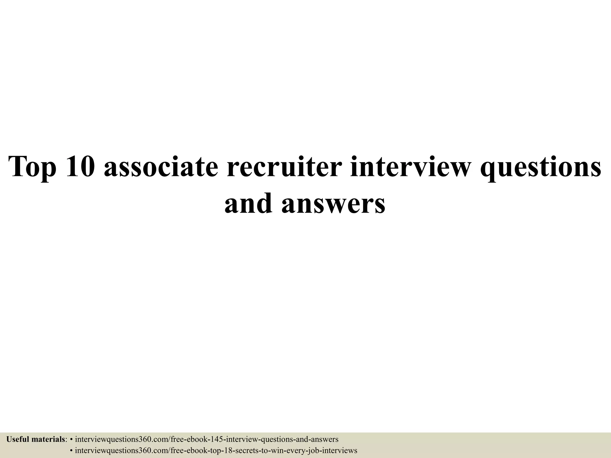 Top 10 associate recruiter interview questions
and answers
Useful materials: • interviewquestions360.com/free-ebook-145-interview-questions-and-answers
• interviewquestions360.com/free-ebook-top-18-secrets-to-win-every-job-interviews
 