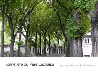 Cimetière du Père Lachaise   Vous pouvez voir les tombeaus.
 