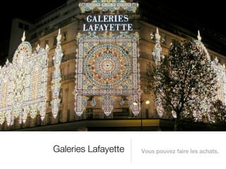 Galeries Lafayette   Vous pouvez faire les achats.
 