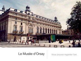 Le Musée d'Orsay   Vous pouvez regarder l’art.
 