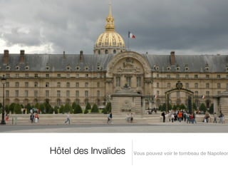 Hôtel des Invalides   Vous pouvez voir le tombeau de Napoleon
 