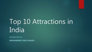 Top 10 Attractions in
India
PRESENTED BY:
MOHAMMED ZAID SHAIKH
 