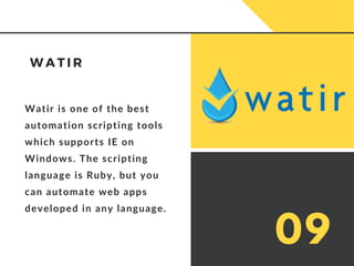 Watir is one of the best
automation scripting tools
which supports IE on
Windows. The scripting
language is Ruby, but you
can automate web apps
developed in any language.
W A T I R
09
 